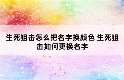 生死狙击怎么把名字换颜色 生死狙击如何更换名字